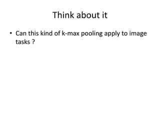Think about it
• Can this kind of k-max pooling apply to image
tasks ?
 