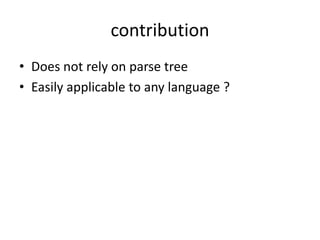 contribution
• Does not rely on parse tree
• Easily applicable to any language ?
 