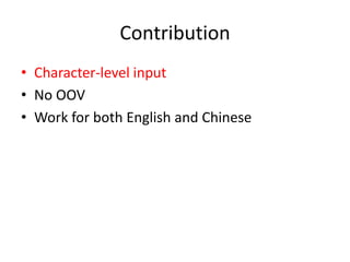 Contribution
• Character-level input
• No OOV
• Work for both English and Chinese
 