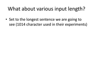 What about various input length?
• Set to the longest sentence we are going to
see (1014 character used in their experiments)
 