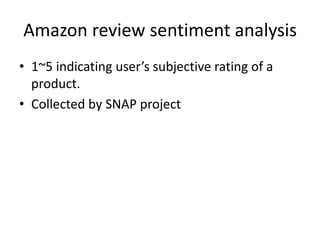 Amazon review sentiment analysis
• 1~5 indicating user’s subjective rating of a
product.
• Collected by SNAP project
 
