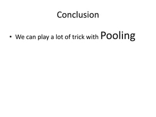 Conclusion
• We can play a lot of trick with Pooling
 