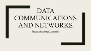 DATA
COMMUNICATIONS
AND NETWORKS
Digital to Analog Conversion
 