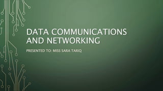 DATA COMMUNICATIONS
AND NETWORKING
PRESENTED TO: MISS SARA TARIQ
 