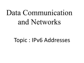 Data Communication
and Networks
Topic : IPv6 Addresses
 