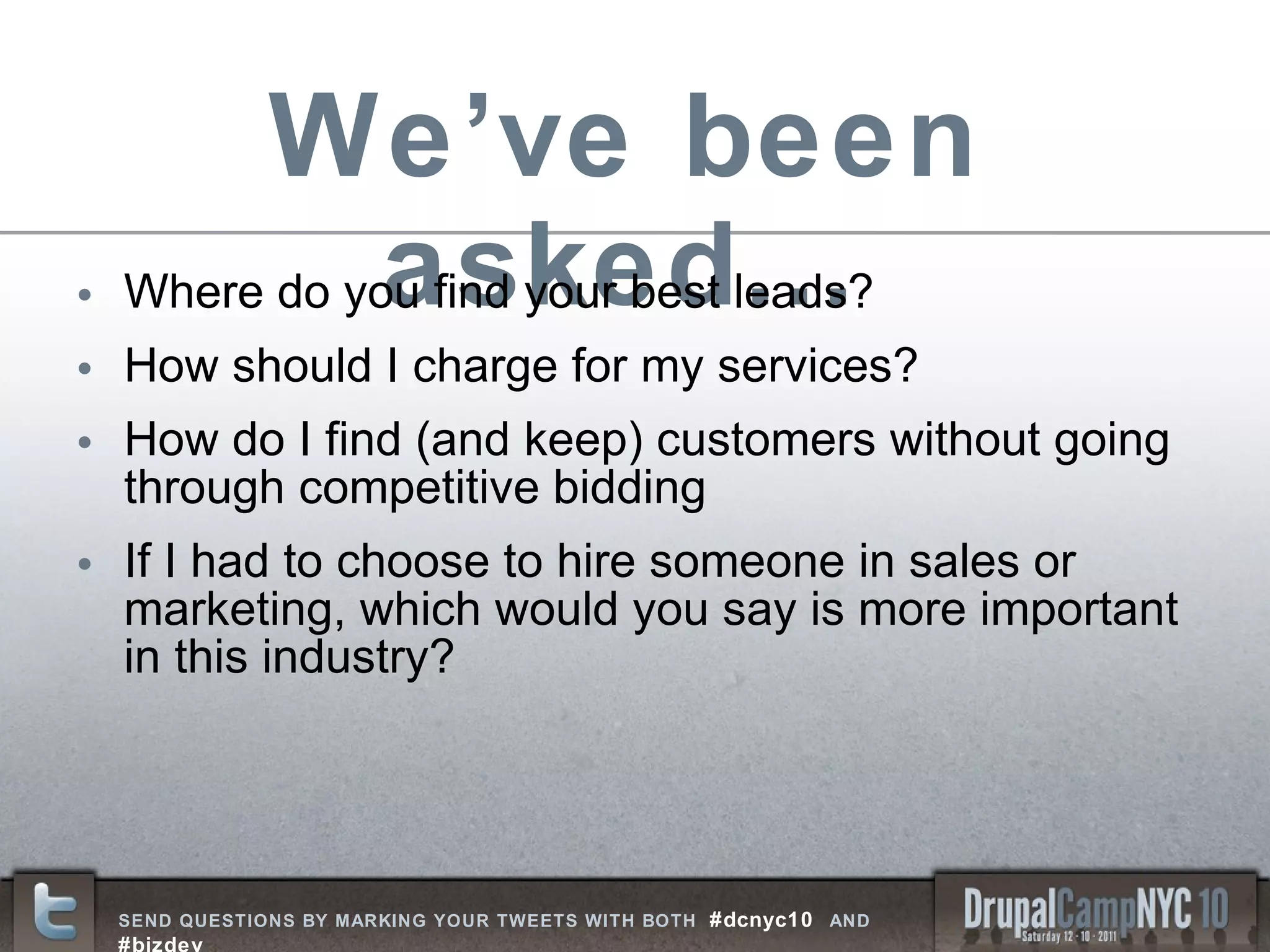 We’ve been asked… Where do you find your best leads?  How should I charge for my services? How do I find (and keep) customers without going through competitive bidding If I had to choose to hire someone in sales or marketing, which would you say is more important in this industry? 
