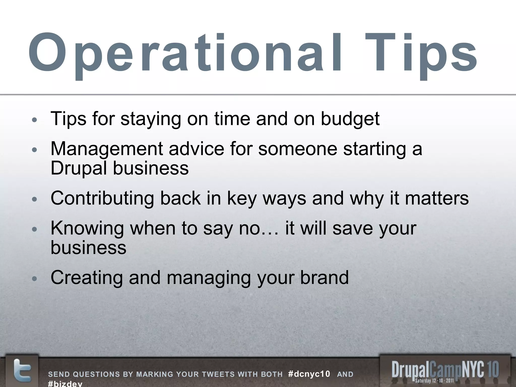 Operational Tips Tips for staying on time and on budget  Management advice for someone starting a  Drupal business Contributing back in key ways and why it matters Knowing when to say no… it will save your business Creating and managing your brand  