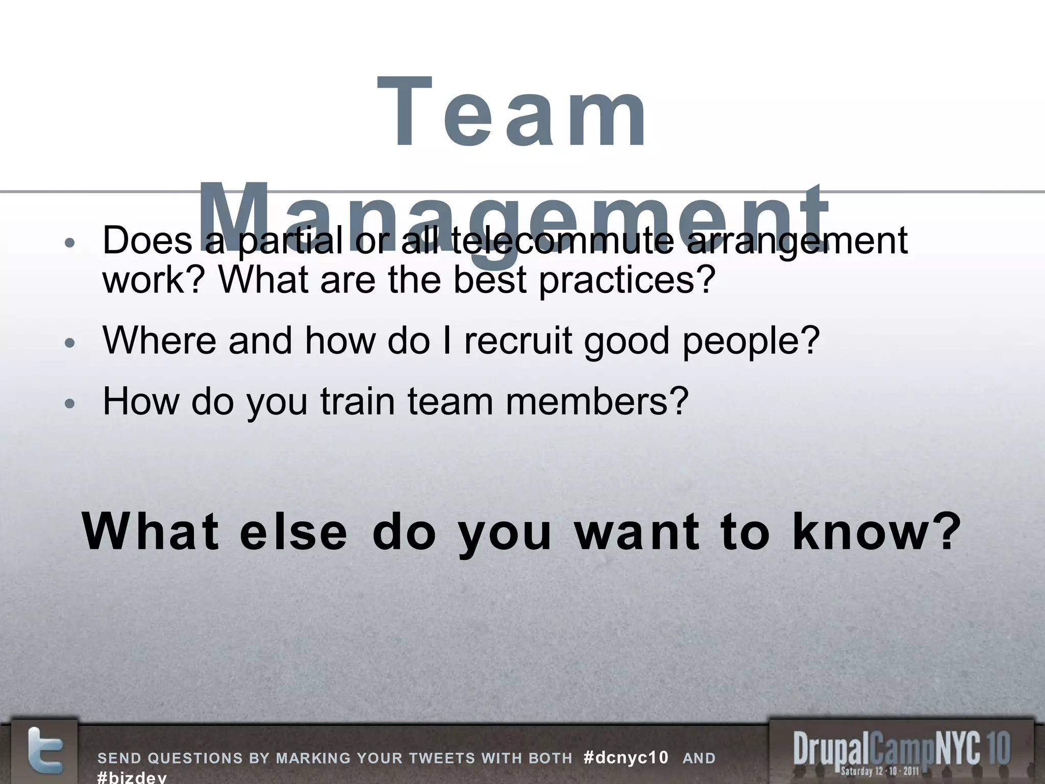 Team Management Does a partial or all telecommute arrangement work? What are the best practices? Where and how do I recruit good people? How do you train team members? What else do you want to know? 