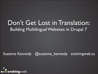 Don’t Get Lost in Translation:
   Building Multilingual Websites in Drupal 7




Suzanne Kennedy @suzanne_kennedy evolvingweb.ca
 