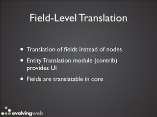 Field-Level Translation

• Translation of ﬁelds instead of nodes
• Entity Translation module (contrib)
  provides UI
• Fields are translatable in core
 