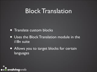 Block Translation

• Translate custom blocks
• Uses the Block Translation module in the
  i18n suite
• Allows you to target blocks for certain
  languages
 