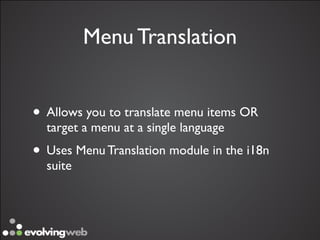 Menu Translation


• Allows you to translate menu items OR
  target a menu at a single language
• Uses Menu Translation module in the i18n
  suite
 