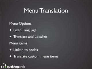 Menu Translation
Menu Options:
• Fixed Language
• Translate and Localize
Menu items
• Linked to nodes
• Translate custom menu items
 