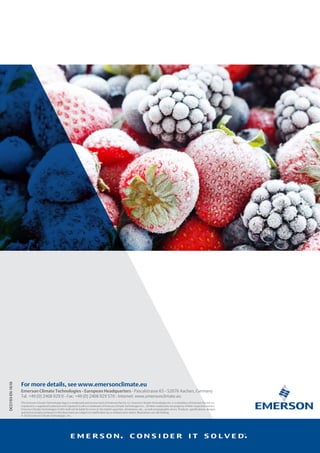 For more details, see www.emersonclimate.eu
Emerson Climate Technologies - European Headquarters - Pascalstrasse 65 - 52076 Aachen, Germany
Tel. +49 (0) 2408 929 0 - Fax: +49 (0) 2408 929 570 - Internet: www.emersonclimate.eu
The Emerson Climate Technologies logo is a trademark and service mark of Emerson Electric Co. Emerson Climate Technologies Inc. is a subsidiary of Emerson Electric Co.
Copeland is a registered trademark and Copeland Scroll is a trademark of Emerson Climate Technologies Inc.. Allother trademarks are property of their respective owners.
Emerson Climate Technologies GmbH shall not be liable for errors in the stated capacities, dimensions, etc., as well astypographic errors. Products, spec ations, designs
and technical data contained in this document are subject to mod ation by us without prior notice. Illustrations are not binding.
© 2016 Emerson Climate Technologies, Inc.
DCO193-EN-1610
 