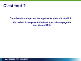 23
SMX PARIS 8 ET 9 JUIN 2015
C’est tout ?
On présente son app sur les app stores et on s’arrête là ?
 Ça revient à peu près à n’indexer que la homepage de
son site en SEO.
 