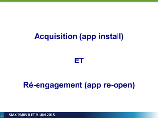34
SMX PARIS 8 ET 9 JUIN 2015
Acquisition (app install)
ET
Ré-engagement (app re-open)
 