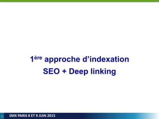 53
SMX PARIS 8 ET 9 JUIN 2015
1ère approche d’indexation
SEO + Deep linking
 