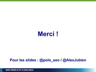 77
SMX PARIS 8 ET 9 JUIN 2015
Merci !
Pour les slides : @polo_seo / @AlexJubien
 