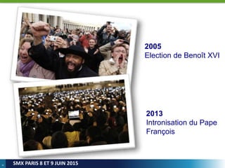 9
SMX PARIS 8 ET 9 JUIN 2015
2005
Election de Benoît XVI
2013
Intronisation du Pape
François
 