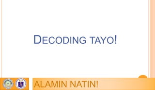 DECODING TAYO!
ALAMIN NATIN!
 