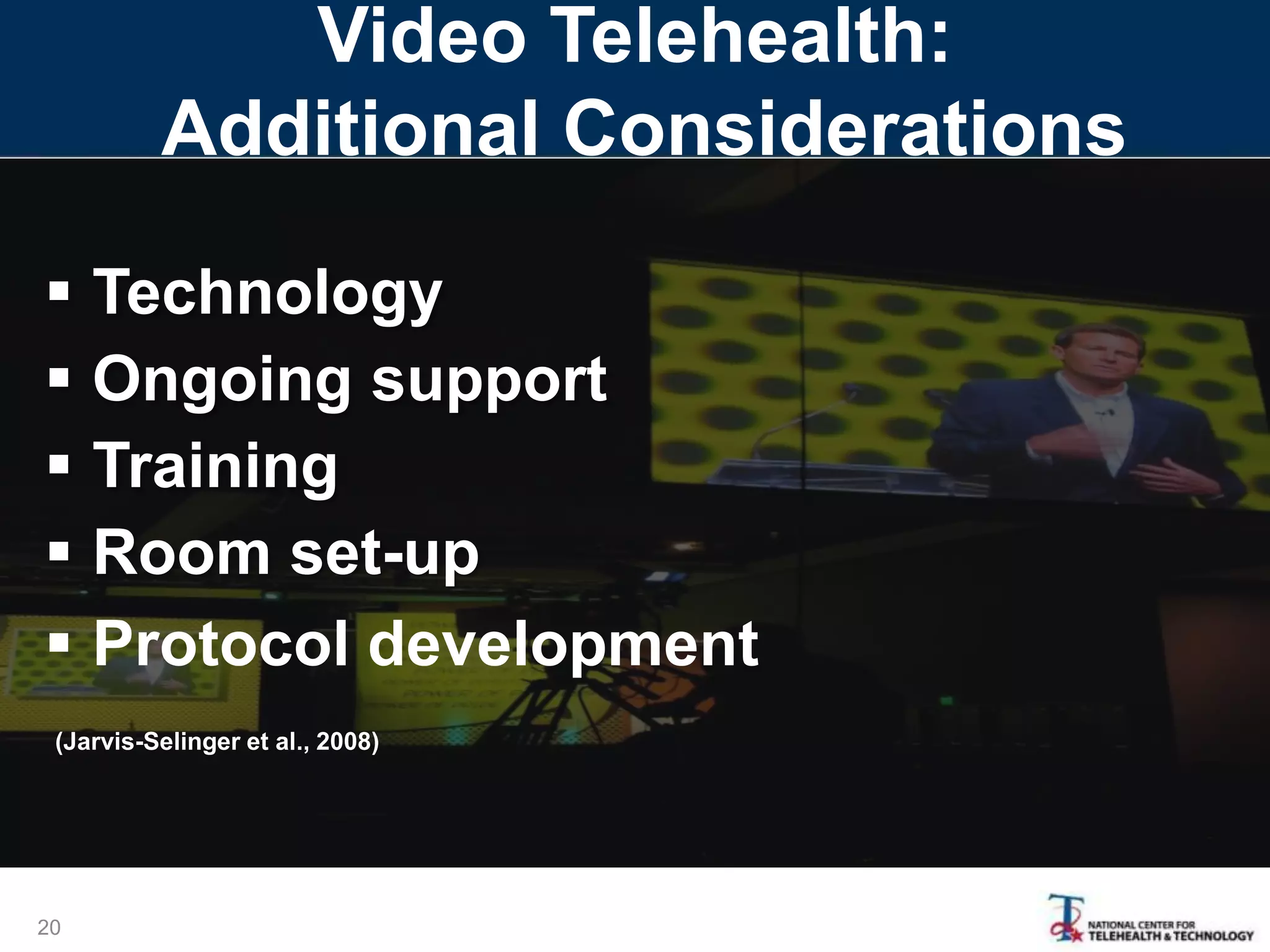 Video Telehealth:
Additional Considerations
 Technology
 Ongoing support
 Training
 Room set-up
 Protocol development
20
(Jarvis-Selinger et al., 2008)
 
