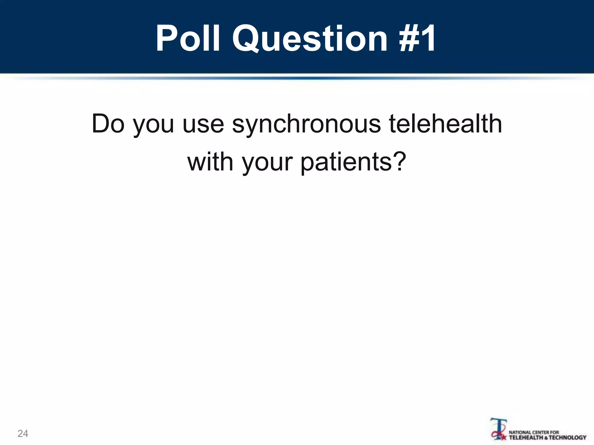 Poll Question #1
Do you use synchronous telehealth
with your patients?
24
 