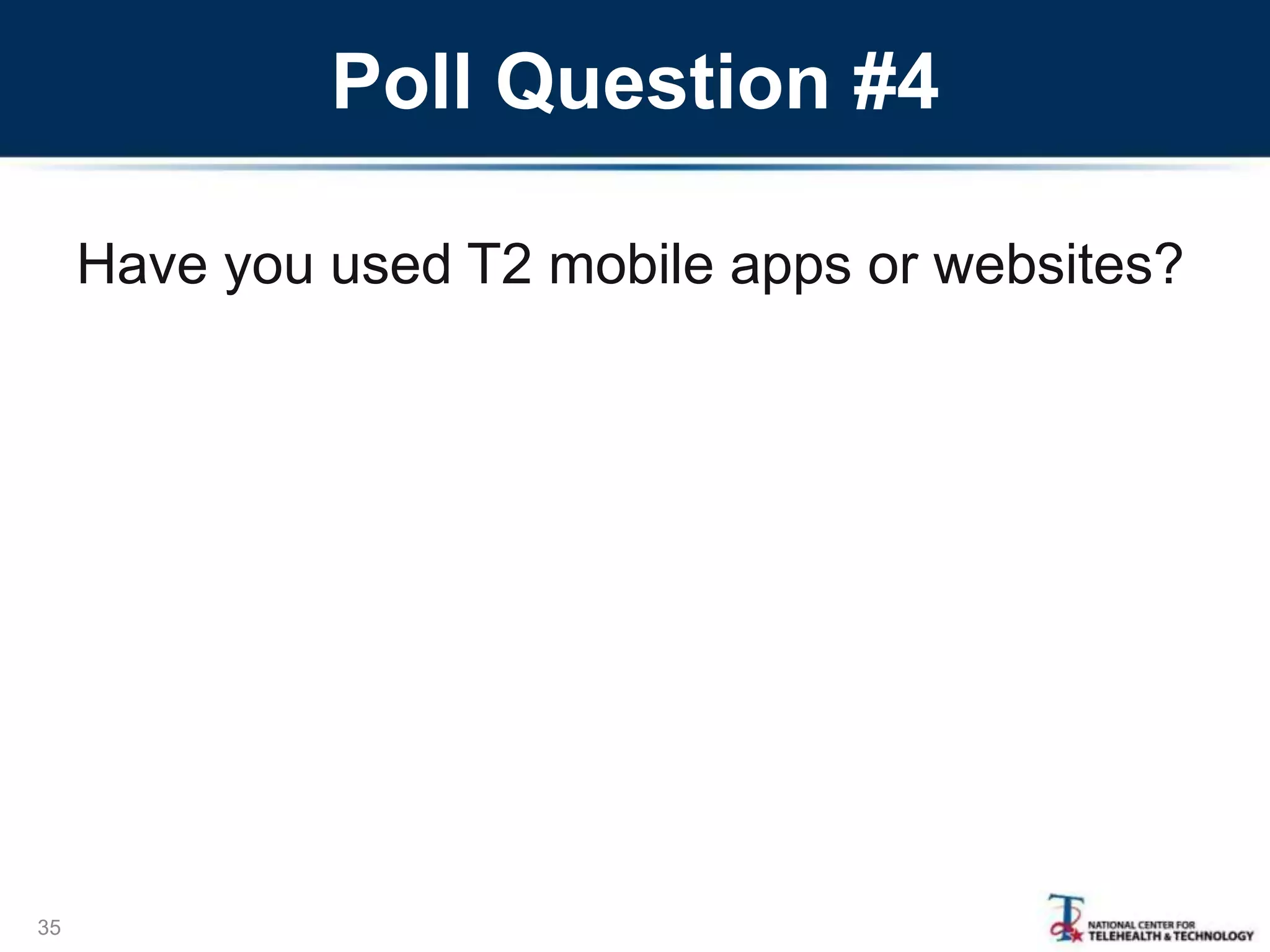 Poll Question #4
Have you used T2 mobile apps or websites?
35
 