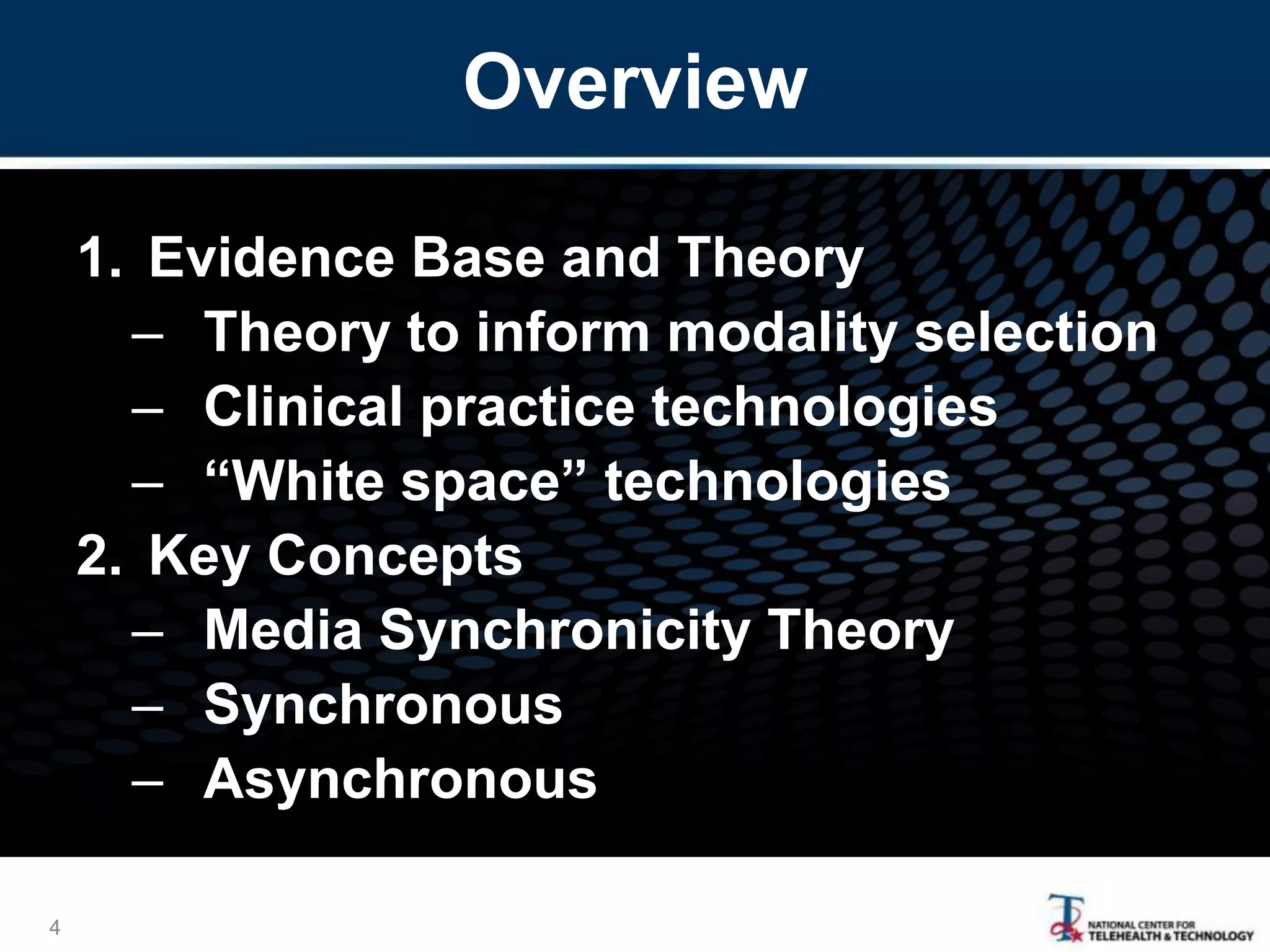 Overview
1. Evidence Base and Theory
– Theory to inform modality selection
– Clinical practice technologies
– “White space” technologies
2. Key Concepts
– Media Synchronicity Theory
– Synchronous
– Asynchronous
4
 