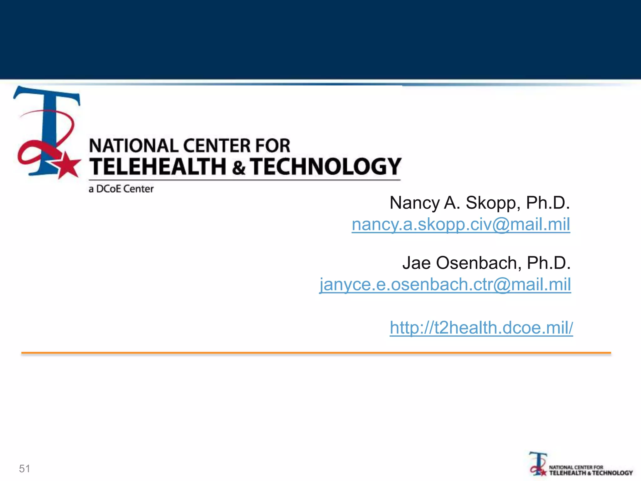Jae Osenbach, Ph.D.
janyce.e.osenbach.ctr@mail.mil
51
Nancy A. Skopp, Ph.D.
nancy.a.skopp.civ@mail.mil
http://t2health.dcoe.mil/
 