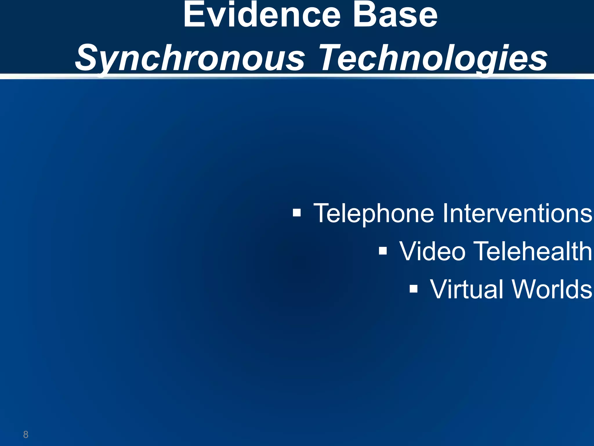  Telephone Interventions
 Video Telehealth
 Virtual Worlds
8
Evidence Base
Synchronous Technologies
 