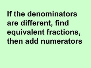 If the denominators
are different, find
equivalent fractions,
then add numerators
 