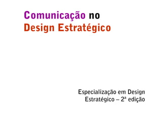 Comunicação no
Design Estratégico




           Especialização em Design
             Estratégico – 2ª edição
 