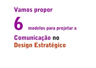 Vamos propor

6   modelos para projetar a

Comunicação no
Design Estratégico
 
