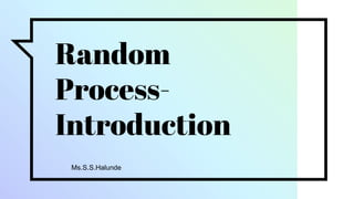 Random
Process-
Introduction
Ms.S.S.Halunde
 