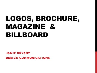 LOGOS, BROCHURE,
MAGAZINE &
BILLBOARD
JAMIE BRYANT

DESIGN COMMUNICATIONS

 