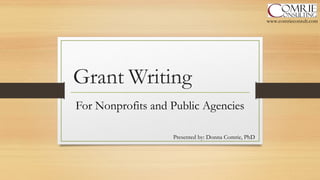 Grant Writing
For Nonprofits and Public Agencies
www.comrieconsult.com
Presented by: Donna Comrie, PhD
 