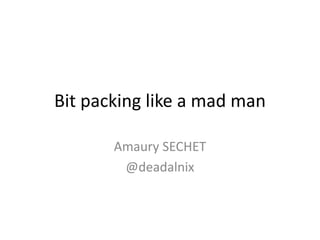 Bit packing like a mad man
Amaury SECHET
@deadalnix
 
