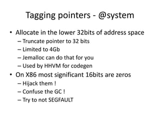 Tagging pointers - @system
• Allocate in the lower 32bits of address space
– Truncate pointer to 32 bits
– Limited to 4Gb
...