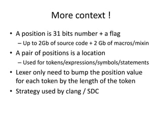 More context !
• A position is 31 bits number + a flag
– Up to 2Gb of source code + 2 Gb of macros/mixin
• A pair of posit...
