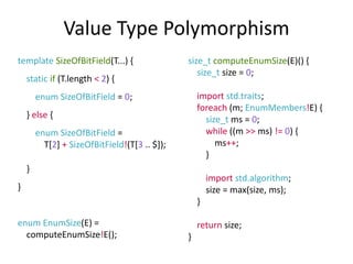 Value Type Polymorphism
template SizeOfBitField(T...) {
static if (T.length < 2) {
enum SizeOfBitField = 0;
} else {
enum ...