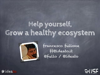 ideato
Help yourself,
Grow a healthy ecosystem
francesco fullone
ff@ideato.it
@fullo / @ideato
 