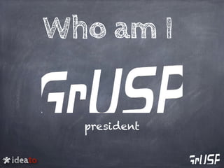 ideato
Who am I
president
 