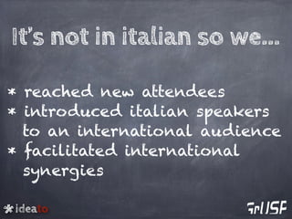 ideato
* reached new attendees
* introduced italian speakers
to an international audience
* facilitated international
syne...