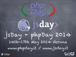 ideato
jsDay + phpDay 2014
14th-17th May 2014 Verona
www.phpday.it / www.jsday.it
 