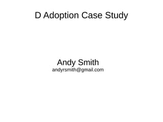 D Adoption Case Study
Andy Smith
andyrsmith@gmail.com
 
