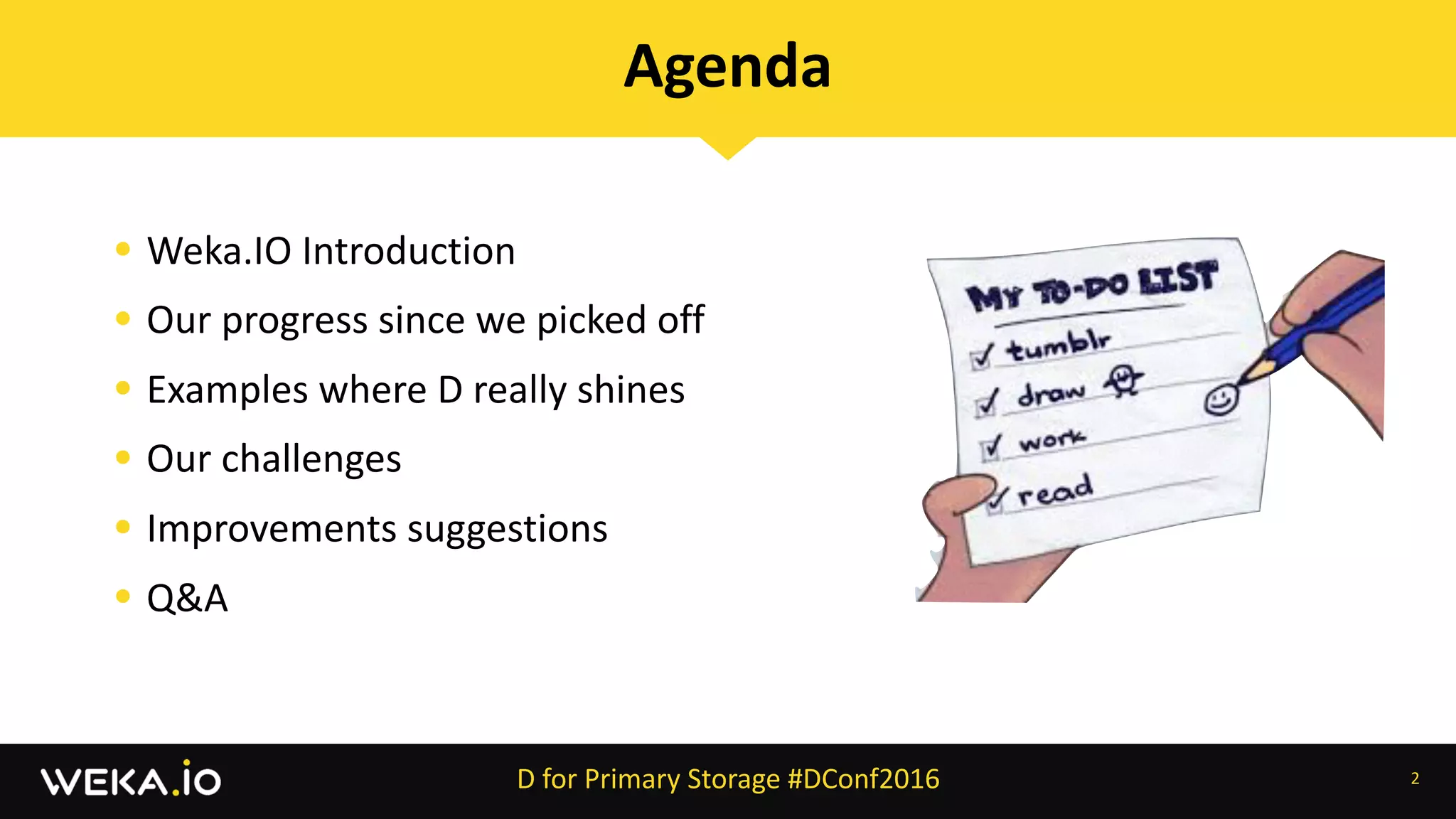 • Weka.IO	Introduction	
• Our	progress	since	we	picked	off	
• Examples	where	D	really	shines	
• Our	challenges	
• Improvements	suggestions	
• Q&A
2
Agenda
D	for	Primary	Storage	#DConf2016
 