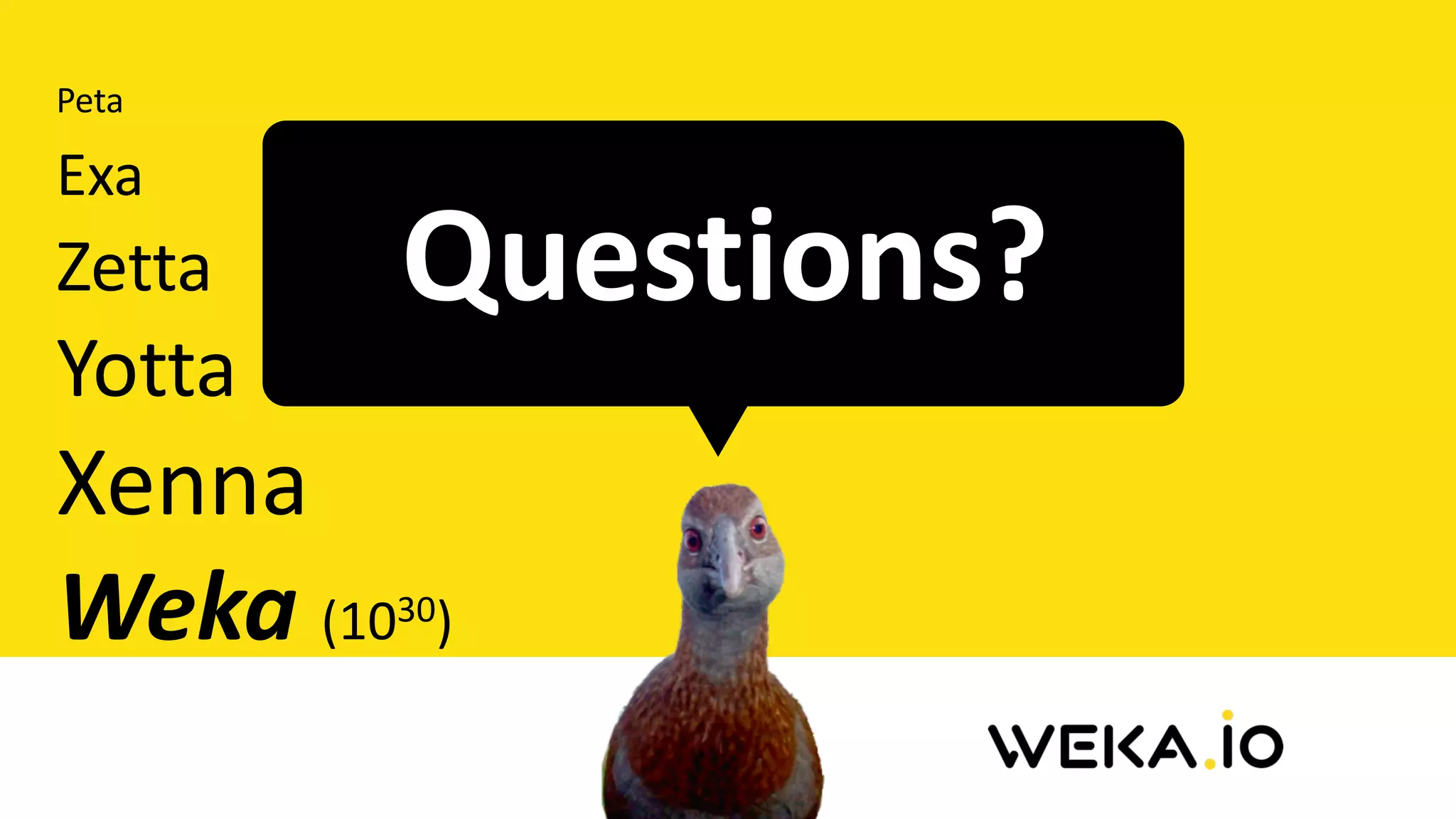 Questions?
Peta		
Exa	
Zetta			
Yotta	
Xenna	
Weka	(1030)
 