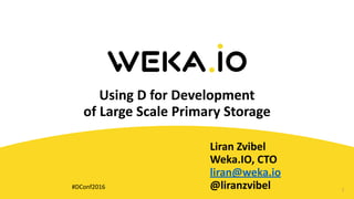 Using	D	for	Development		
of	Large	Scale	Primary	Storage
Liran	Zvibel	
Weka.IO,	CTO	
liran@weka.io	
@liranzvibel 1#DConf2016
 