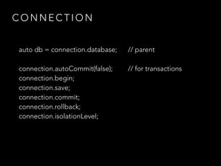 C O N N E C T I O N
auto db = connection.database; // parent
connection.autoCommit(false); // for transactions
connection.begin;
connection.save;
connection.commit;
connection.rollback;
connection.isolationLevel;
 