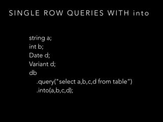 S I N G L E R O W Q U E R I E S W I T H i n t o
string a;
int b;
Date d;
Variant d;
db
.query("select a,b,c,d from table”)
.into(a,b,c,d);
 